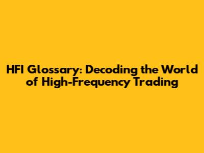 HFI Glossary: Decoding the World of High-Frequency Trading