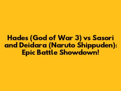 Hades (God of War 3) vs Sasori and Deidara (Naruto Shippuden): Epic Battle Showdown!