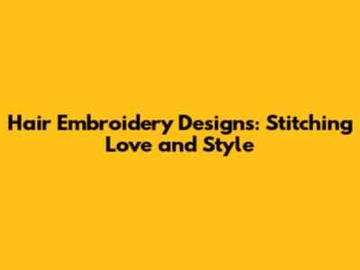 Hair Embroidery Designs: Stitching Love and Style