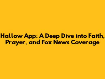 Hallow App: A Deep Dive into Faith, Prayer, and Fox News Coverage