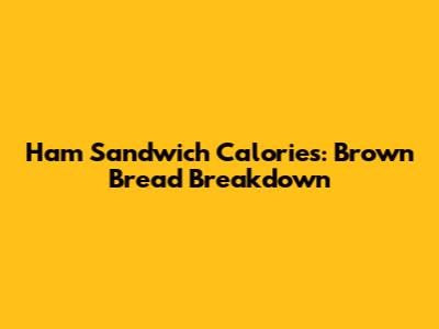 Ham Sandwich Calories: Brown Bread Breakdown