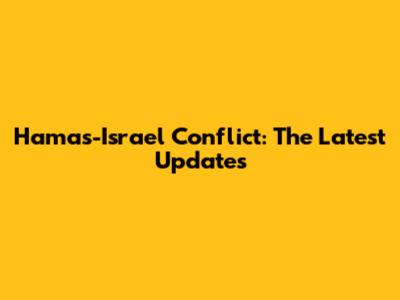 Hamas-Israel Conflict: The Latest Updates