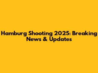 Hamburg Shooting 2025: Breaking News & Updates
