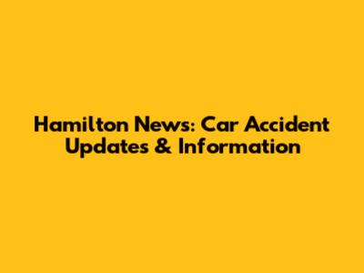 Hamilton News: Car Accident Updates & Information