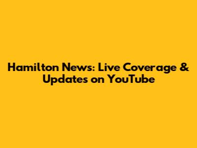 Hamilton News: Live Coverage & Updates on YouTube