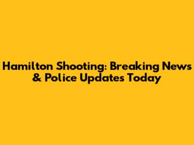 Hamilton Shooting: Breaking News & Police Updates Today