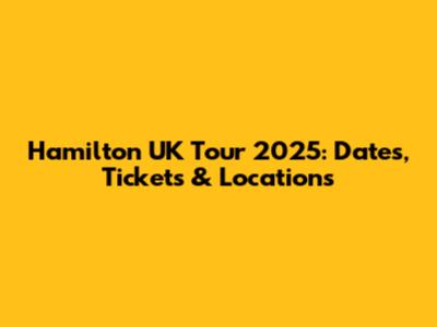 Hamilton UK Tour 2025: Dates, Tickets & Locations