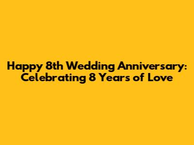 Happy 8th Wedding Anniversary: Celebrating 8 Years of Love