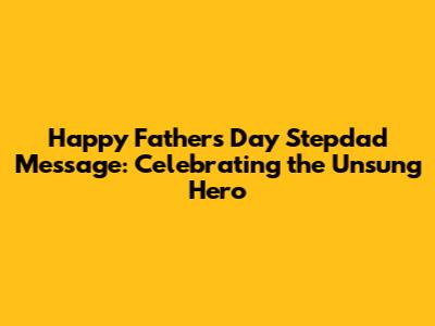 Happy Father's Day Stepdad Message: Celebrating the Unsung Hero