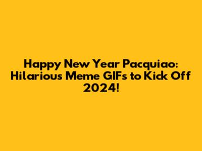 Happy New Year Pacquiao: Hilarious Meme GIFs to Kick Off 2024!