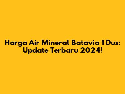 Harga Air Mineral Batavia 1 Dus: Update Terbaru 2024!