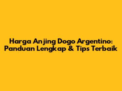 Harga Anjing Dogo Argentino: Panduan Lengkap & Tips Terbaik