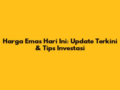 Harga Emas Hari Ini: Update Terkini & Tips Investasi