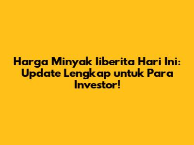 Harga Minyak Iiberita Hari Ini: Update Lengkap untuk Para Investor!