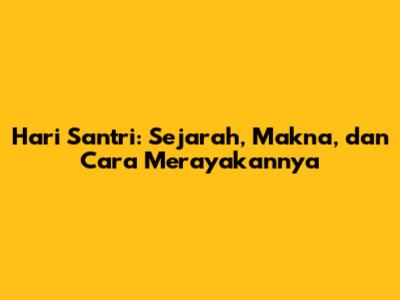Hari Santri: Sejarah, Makna, dan Cara Merayakannya