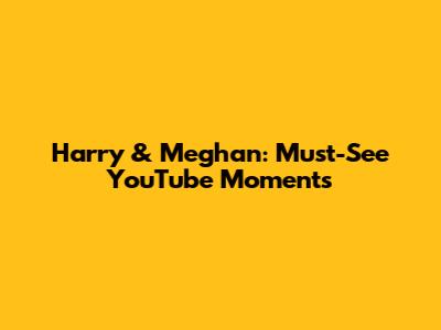 Harry & Meghan: Must-See YouTube Moments
