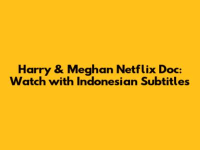 Harry & Meghan Netflix Doc: Watch with Indonesian Subtitles