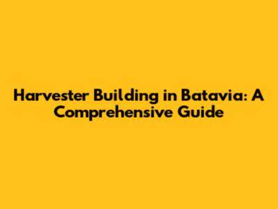 Harvester Building in Batavia: A Comprehensive Guide