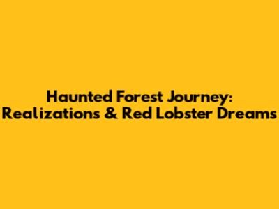 Haunted Forest Journey: Realizations & Red Lobster Dreams