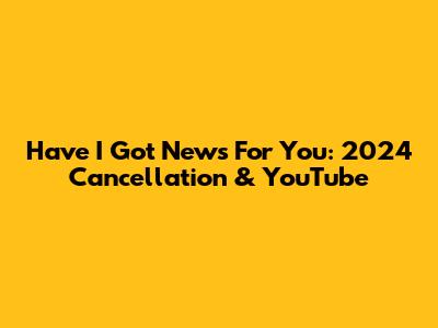 Have I Got News For You: 2024 Cancellation & YouTube
