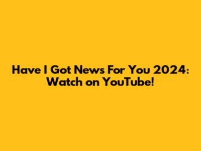 Have I Got News For You 2024: Watch on YouTube!