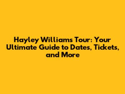 Hayley Williams Tour: Your Ultimate Guide to Dates, Tickets, and More