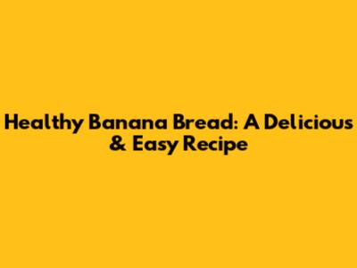 Healthy Banana Bread: A Delicious & Easy Recipe