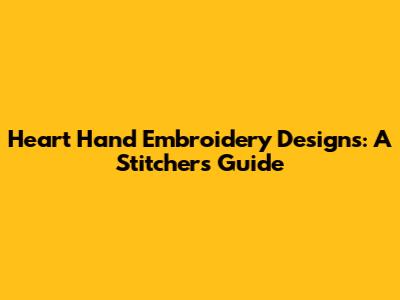 Heart Hand Embroidery Designs: A Stitcher's Guide