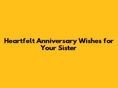 Heartfelt Anniversary Wishes for Your Sister