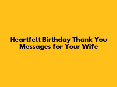 Heartfelt Birthday Thank You Messages for Your Wife