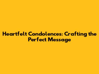 Heartfelt Condolences: Crafting the Perfect Message