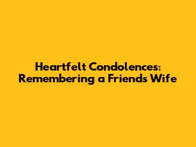 Heartfelt Condolences: Remembering a Friend's Wife