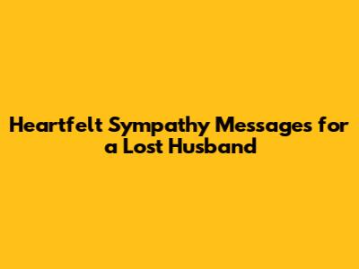 Heartfelt Sympathy Messages for a Lost Husband