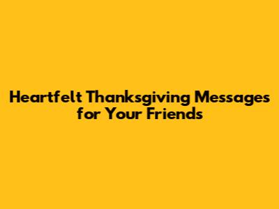 Heartfelt Thanksgiving Messages for Your Friends