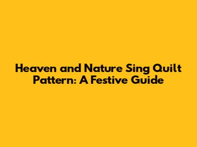 Heaven and Nature Sing Quilt Pattern: A Festive Guide