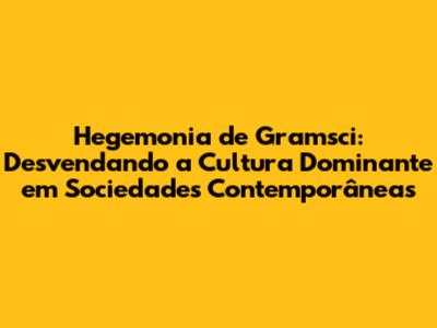 Hegemonia de Gramsci: Desvendando a Cultura Dominante em Sociedades Contemporâneas