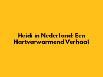 Heidi in Nederland: Een Hartverwarmend Verhaal