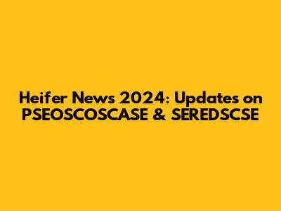 Heifer News 2024: Updates on PSEOSCOSCASE & SEREDSCSE