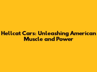 Hellcat Cars: Unleashing American Muscle and Power
