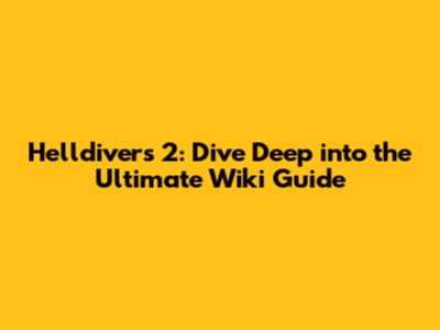 Helldivers 2: Dive Deep into the Ultimate Wiki Guide