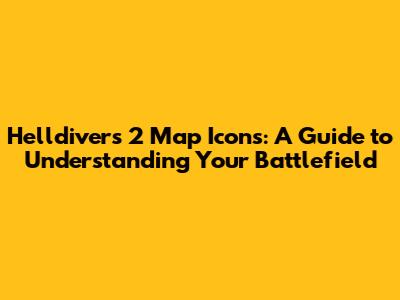 Helldivers 2 Map Icons: A Guide to Understanding Your Battlefield
