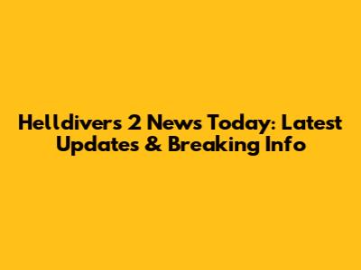Helldivers 2 News Today: Latest Updates & Breaking Info