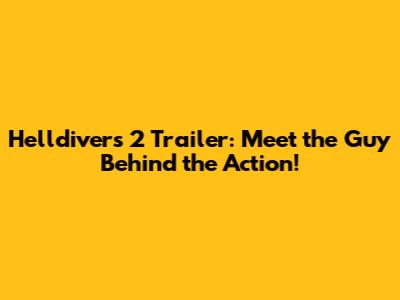 Helldivers 2 Trailer: Meet the Guy Behind the Action!