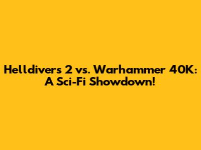 Helldivers 2 vs. Warhammer 40K: A Sci-Fi Showdown!