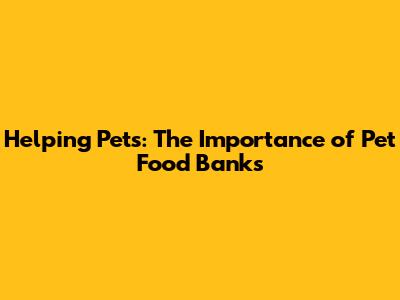 Helping Pets: The Importance of Pet Food Banks