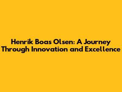 Henrik Boas Olsen: A Journey Through Innovation and Excellence