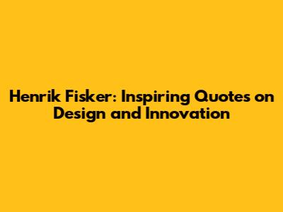 Henrik Fisker: Inspiring Quotes on Design and Innovation