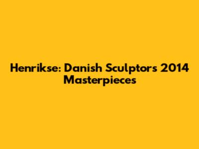 Henrikse: Danish Sculptor's 2014 Masterpieces