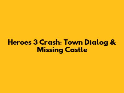 Heroes 3 Crash: Town Dialog & Missing Castle