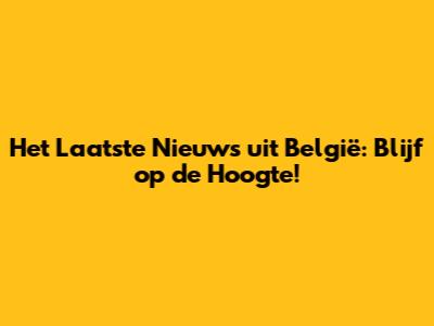 Het Laatste Nieuws uit België: Blijf op de Hoogte!